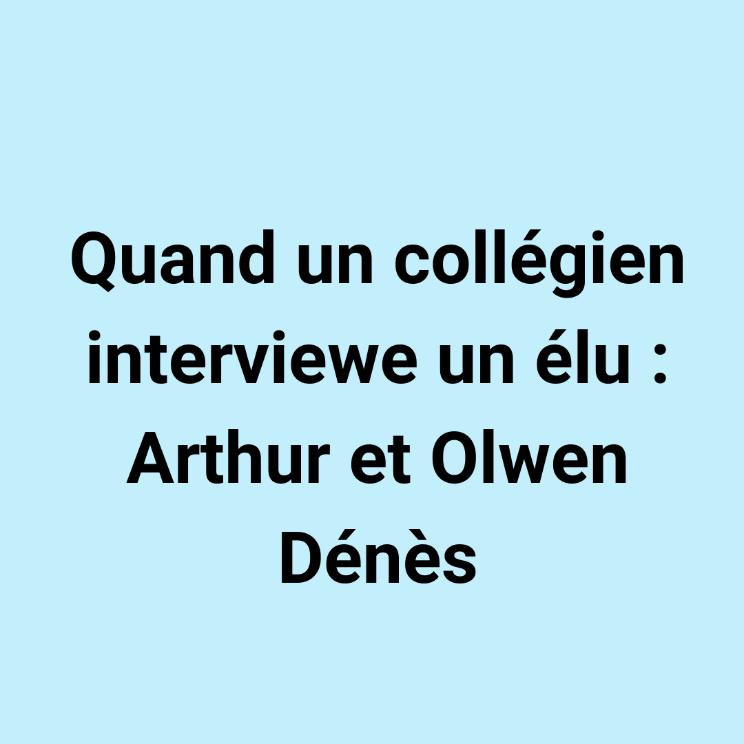 « Quand un collégien interviewe un élu : Arthur et Olwen Dénès »